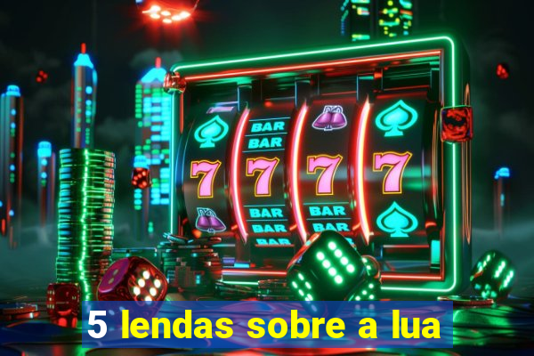 5 lendas sobre a lua